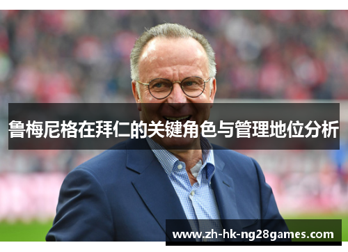 鲁梅尼格在拜仁的关键角色与管理地位分析