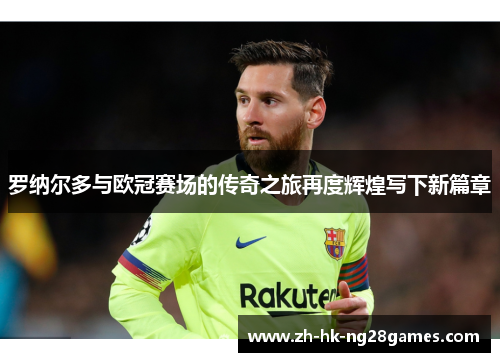 罗纳尔多与欧冠赛场的传奇之旅再度辉煌写下新篇章