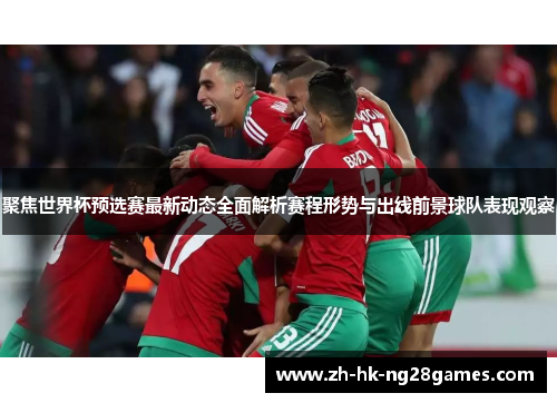 聚焦世界杯预选赛最新动态全面解析赛程形势与出线前景球队表现观察